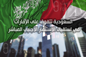 تقرير: السعودية تتفوق على الإمارات في استقبال الاستثمار الأجنبي المباشر عام 2023